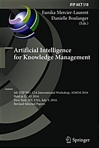 Artificial Intelligence for Knowledge Management: 4th Ifip Wg 12.6 International Workshop, Ai4km 2016, Held at Ijcai 2016, New York, Ny, Usa, July 9, (Hardcover, 2018)
