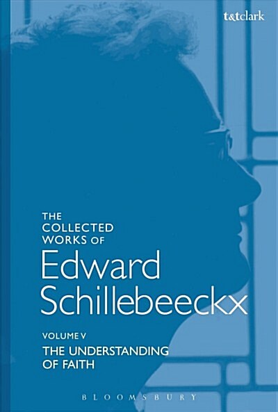 The Collected Works of Edward Schillebeeckx Volume 5 : The Understanding of Faith. Interpretation and Criticism (Paperback)