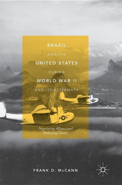 Brazil and the United States During World War II and Its Aftermath: Negotiating Alliance and Balancing Giants (Hardcover, 2018)