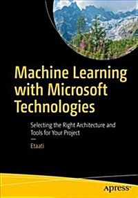 Machine Learning with Microsoft Technologies: Selecting the Right Architecture and Tools for Your Project (Paperback)