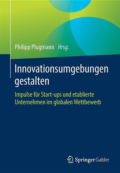 Innovationsumgebungen Gestalten: Impulse F? Start-Ups Und Etablierte Unternehmen Im Globalen Wettbewerb (Paperback, 1. Aufl. 2018)