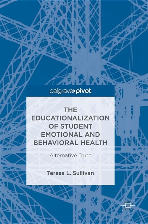 The Educationalization of Student Emotional and Behavioral Health: Alternative Truth (Hardcover, 2018)