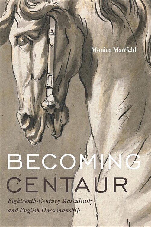 Becoming Centaur: Eighteenth-Century Masculinity and English Horsemanship (Paperback)