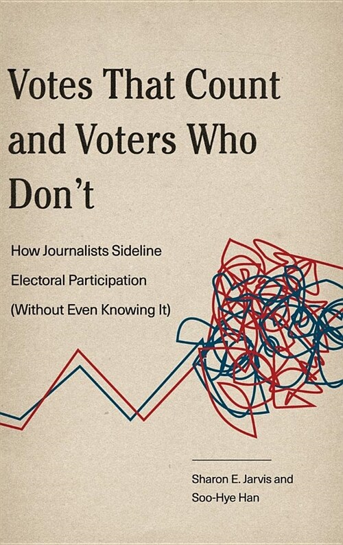 Votes That Count and Voters Who Dont: How Journalists Sideline Electoral Participation (Without Even Knowing It) (Hardcover)