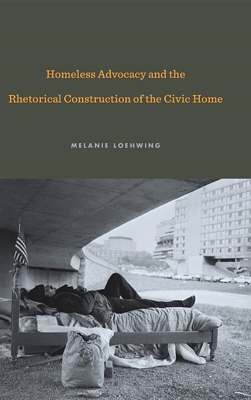 Homeless Advocacy and the Rhetorical Construction of the Civic Home (Hardcover)