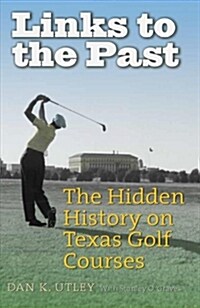 Links to the Past: The Hidden History on Texas Golf Courses (Hardcover)