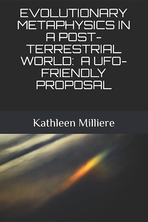 Evolutionary Metaphysics in a Post-Terrestrial World: A Ufo-Friendly Proposal (Paperback)