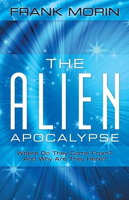 The Alien Apocalypse: Where Do They Come From? and Why Are They Here? (Paperback)