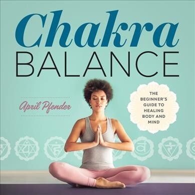 Chakra Balance: The Beginners Guide to Healing Body and Mind (Paperback)