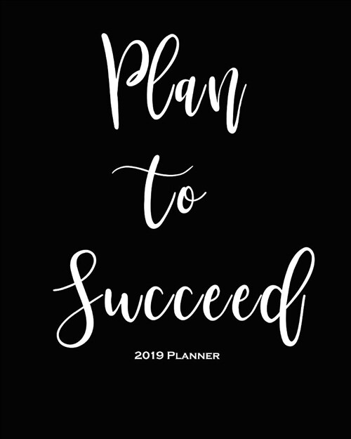2019 Planner-Plan to Succeed: Daily Weekly Monthly Planner Calendar, Journal Planner and Notebook, Agenda Schedule Organizer, Academic Student Plann (Paperback)