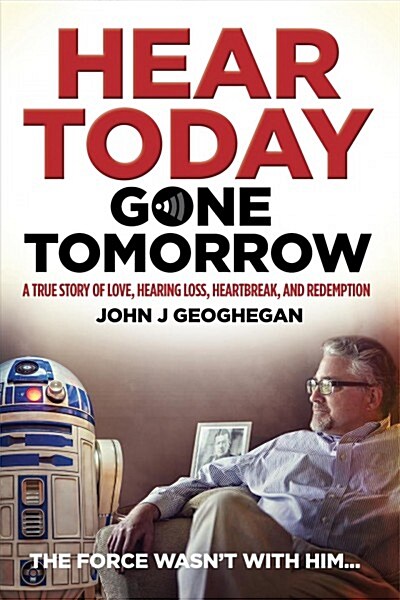 Hear Today, Gone Tomorrow : A True Story of Love, Hearing Loss, Heartbreak and Redemption (Paperback)