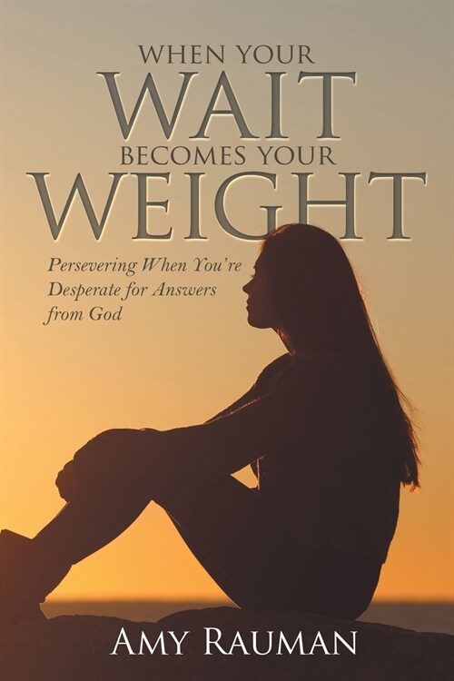 When Your Wait Becomes Your Weight: Persevering When Youre Desperate for Answers from God (Paperback)