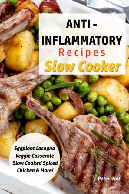 Anti - Inflammatory Recipes - Slow Cooker: Eggplant Lasagna - Veggie Casserole - Slow Cooked Spiced Chicken & More! (Paperback)