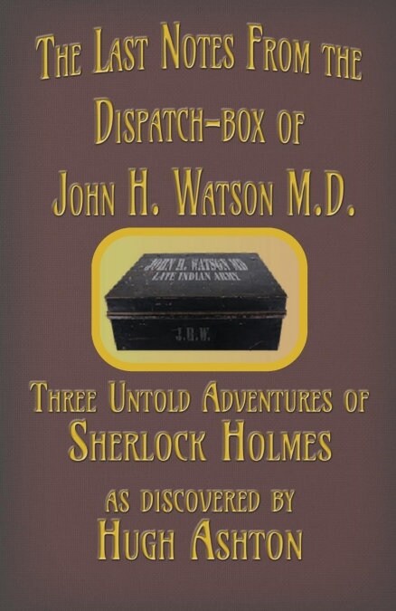 The Last Notes from the Dispatch-Box of John H. Watson M.D.: Three Untold Adventures of Sherlock Holmes (Paperback, First J-Views)