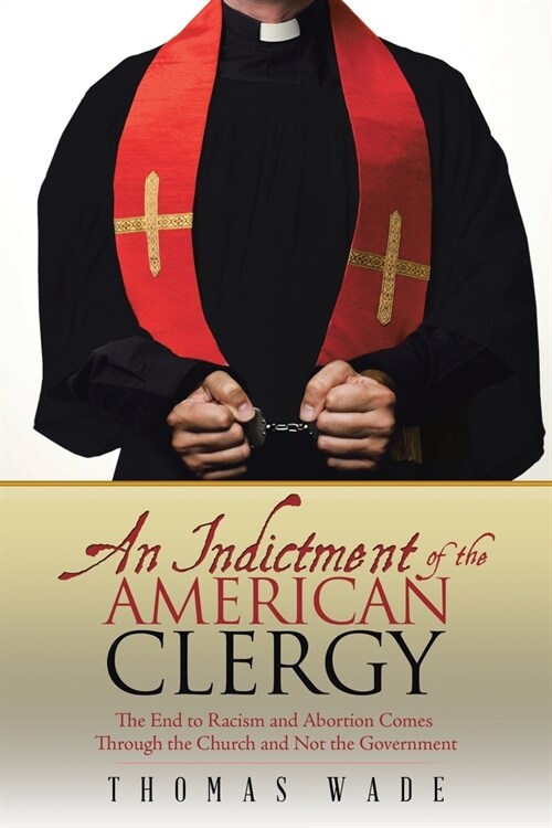 An Indictment of the American Clergy: The End to Racism and Abortion Comes Through the Church and Not the Government (Paperback)