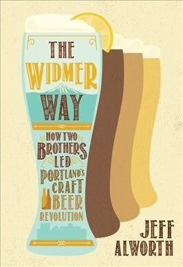 The Widmer Way: How Two Brothers Led Portlands Craft Beer Revolution (Paperback)