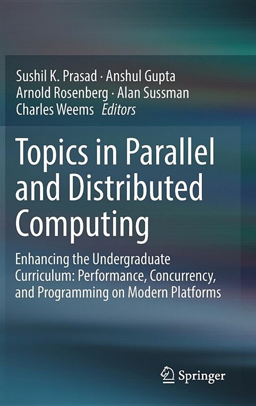 Topics in Parallel and Distributed Computing: Enhancing the Undergraduate Curriculum: Performance, Concurrency, and Programming on Modern Platforms (Hardcover, 2018)