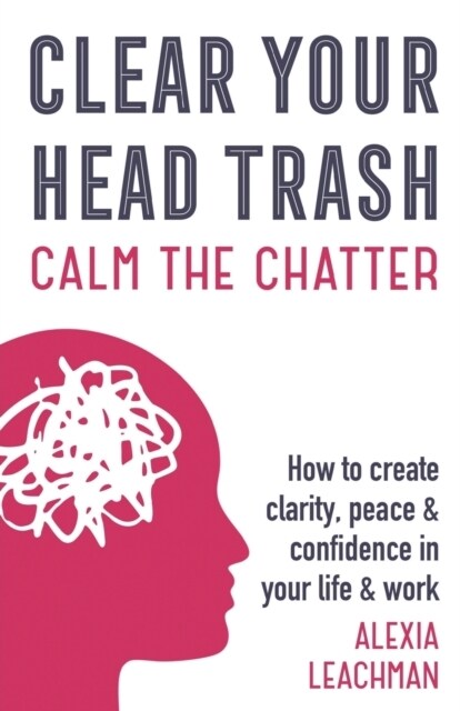 Clear Your Head Trash: How to Create Clarity, Peace & Confidence in Your Life & Work (Paperback)