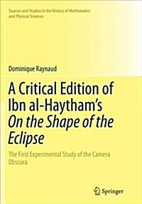 A Critical Edition of Ibn Al-Haythams on the Shape of the Eclipse: The First Experimental Study of the Camera Obscura (Hardcover)