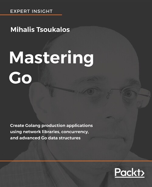 Mastering Go : Writing Golang production applications using Network Libraries, deep concurrency, advanced Go data structures and cloud-native techniqu (Paperback)