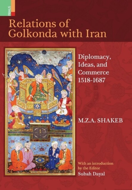 Relations of Golkonda with Iran: Diplomacy, Ideas, and Commerce 1518 - 1687 (Hardcover)