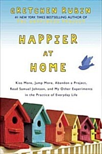 Happier at Home: Kiss More, Jump More, Abandon a Project, Read Samuel Johnson, and My Other Experiments in the Practice of Everyday Lif                (Hardcover)