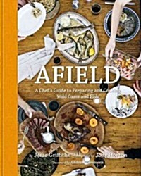 Afield: A Chefs Guide to Preparing and Cooking Wild Game and Fish (Hardcover)