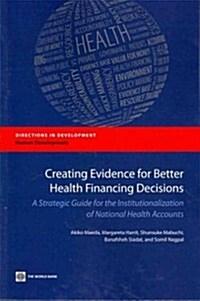 Creating Evidence for Better Health Financing Decisions: A Strategic Guide for the Institutionalization of National Health Accounts (Paperback, New)