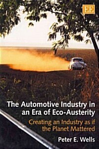 The Automotive Industry in an Era of Eco-Austerity : Creating an Industry as if the Planet Mattered (Paperback)
