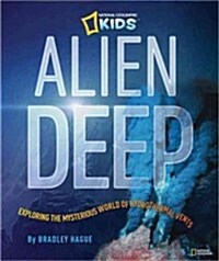 Alien Deep: Revealing the Mysterious Living World at the Bottom of the Ocean (Library Binding)