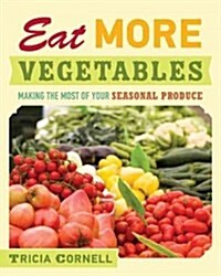 Eat More Vegetables: Making the Most of Your Seasonal Produce (Hardcover)