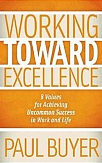 Working Toward Excellence: 8 Values for Achieving Uncommon Success in Work and Life (Paperback)