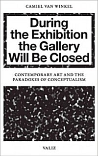 During the Exhibition the Gallery Will Be Closed: Contemporary Art and the Paradoxes of Conceptualism (Paperback)