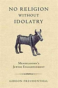 No Religion Without Idolatry: Mendelssohns Jewish Enlightenment (Paperback, New)