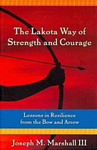 The Lakota Way of Strength and Courage: Lessons in Resilience from the Bow and Arrow (Hardcover)