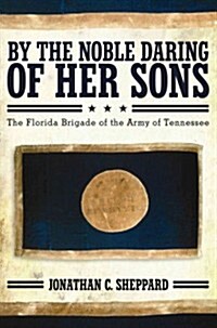 By the Noble Daring of Her Sons: The Florida Brigade of the Army of Tennessee (Hardcover)