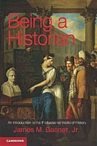 Being a Historian : An Introduction to the Professional World of History (Hardcover)