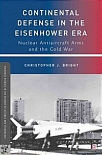 Continental Defense in the Eisenhower Era : Nuclear Antiaircraft Arms and the Cold War (Paperback)