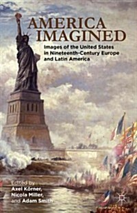 America Imagined : Explaining the United States in Nineteenth-Century Europe and Latin America (Hardcover)