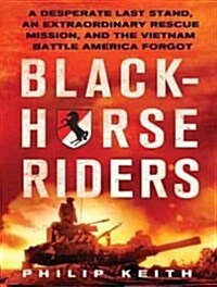 Blackhorse Riders: A Desperate Last Stand, an Extraordinary Rescue Mission, and the Vietnam Battle America Forgot (Audio CD)