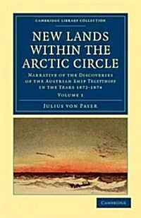 New Lands within the Arctic Circle : Narrative of the Discoveries of the Austrian Ship Tegetthoff in the Years 1872–1874 (Paperback)