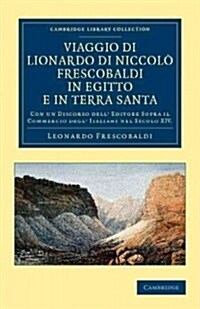 Viaggio di Lionardo di Niccolo Frescobaldi in Egitto e in Terra Santa : Con un discorso dell editore sopra il commercio degl Italiani nel secolo XIV (Paperback)