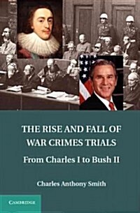 The Rise and Fall of War Crimes Trials : From Charles I to Bush II (Hardcover)