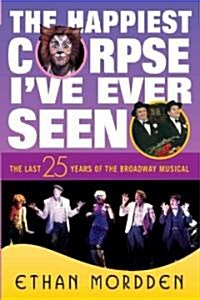 The Happiest Corpse Ive Ever Seen: The Last Twenty-Five Years of the Broadway Musical (Hardcover)