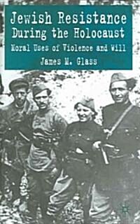 Jewish Resistance During the Holocaust: Moral Uses of Violence and Will (Hardcover)
