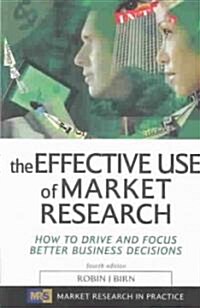 The Effective Use of Market Research : How to Drive and Focus Better Business Decisions (Paperback, 4 Revised edition)