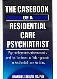 The Casebook of a Residential Care Psychiatrist: Psychopharmacosocioeconomics and the Treatment of Schizophrenia in Residential Care Facilities (Paperback)
