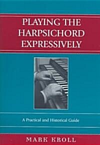 Playing the Harpsichord Expressively: A Practical and Historical Guide (Paperback)