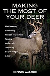 Making the Most of Your Deer: Field Dressing, Butchering, Venison Preparation, Tanning, Antlercraft, Taxidermy, Soapmaking, & More (Paperback)