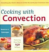 Cooking with Convection: Everything You Need to Know to Get the Most from Your Convection Oven: A Cookbook (Paperback)